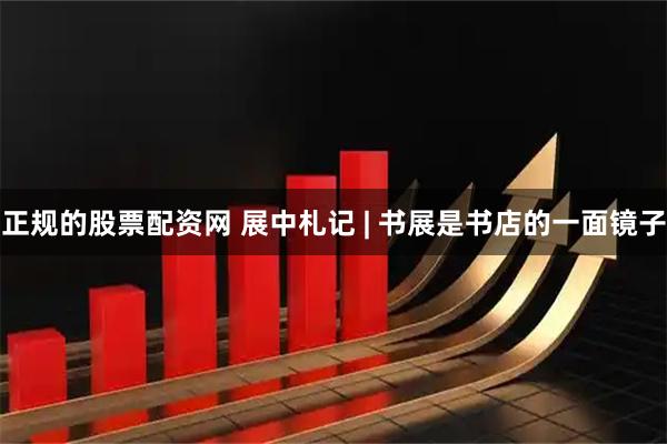 正规的股票配资网 展中札记 | 书展是书店的一面镜子