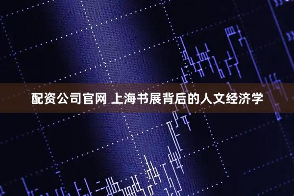 配资公司官网 上海书展背后的人文经济学